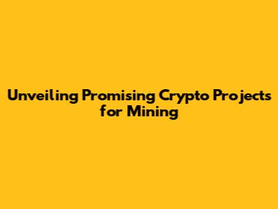 Unveiling Promising Crypto Projects for Mining