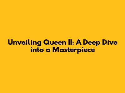 Unveiling Queen II: A Deep Dive into a Masterpiece