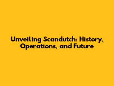 Unveiling Scandutch: History, Operations, and Future