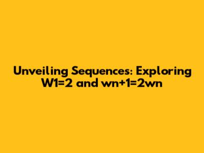 Unveiling Sequences: Exploring W1=2 and wn+1=2wn