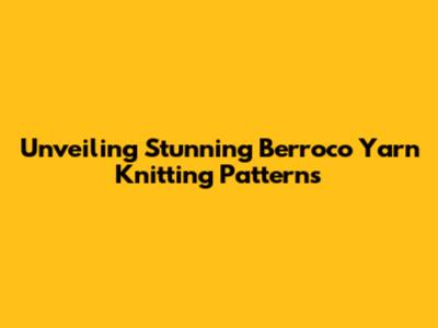 Unveiling Stunning Berroco Yarn Knitting Patterns