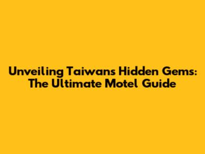 Unveiling Taiwan's Hidden Gems: The Ultimate Motel Guide