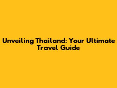 Unveiling Thailand: Your Ultimate Travel Guide