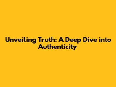 Unveiling Truth: A Deep Dive into Authenticity