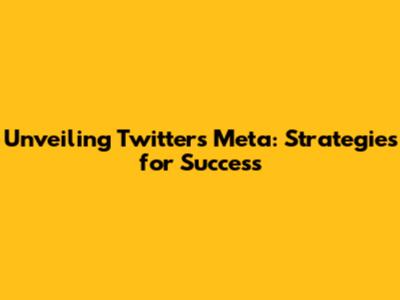 Unveiling Twitter's Meta: Strategies for Success