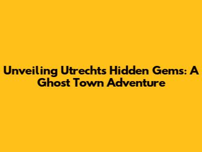 Unveiling Utrecht's Hidden Gems: A Ghost Town Adventure