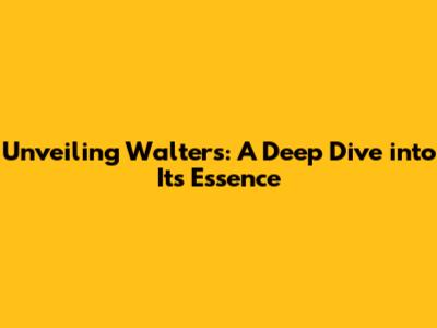 Unveiling Walters: A Deep Dive into Its Essence
