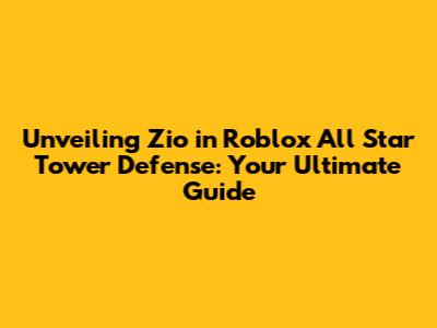 Unveiling Zio in Roblox All Star Tower Defense: Your Ultimate Guide