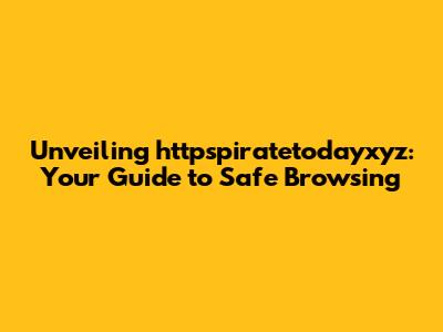 Unveiling httpspiratetodayxyz: Your Guide to Safe Browsing