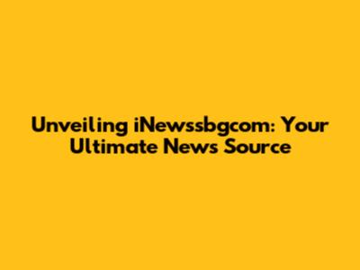 Unveiling iNewssbgcom: Your Ultimate News Source