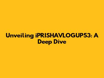 Unveiling iPRISHAVLOGUP53: A Deep Dive