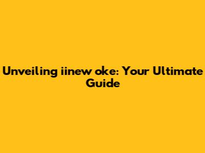 Unveiling iinew oke: Your Ultimate Guide