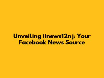 Unveiling iinews12nj: Your Facebook News Source