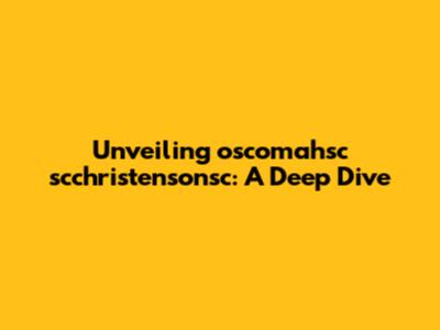 Unveiling oscomahsc scchristensonsc: A Deep Dive