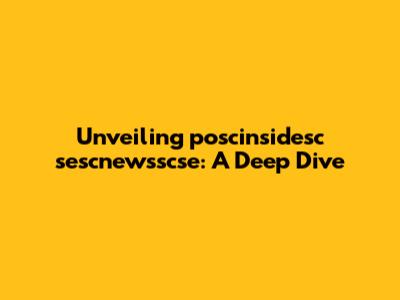 Unveiling poscinsidesc sescnewsscse: A Deep Dive