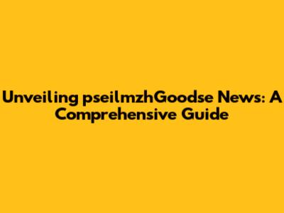 Unveiling pseilmzhGoodse News: A Comprehensive Guide