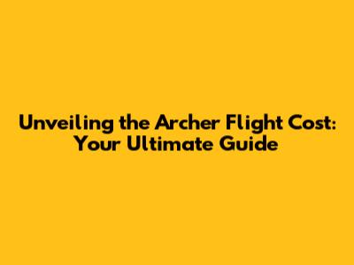 Unveiling the Archer Flight Cost: Your Ultimate Guide