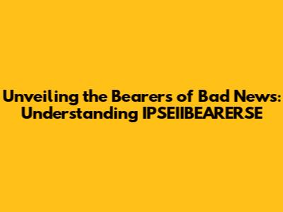 Unveiling the Bearers of Bad News: Understanding IPSEIIBEARERSE