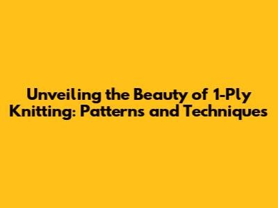Unveiling the Beauty of 1-Ply Knitting: Patterns and Techniques