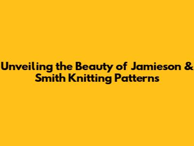 Unveiling the Beauty of Jamieson & Smith Knitting Patterns