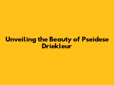 Unveiling the Beauty of Pseidese Driekleur