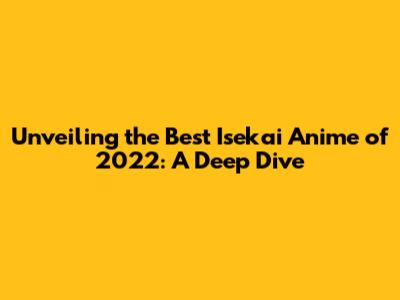 Unveiling the Best Isekai Anime of 2022: A Deep Dive