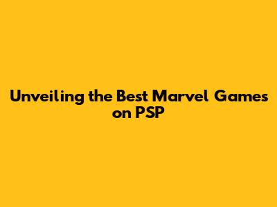 Unveiling the Best Marvel Games on PSP