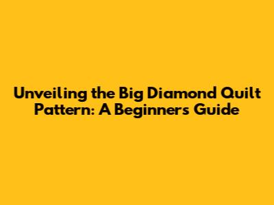 Unveiling the Big Diamond Quilt Pattern: A Beginner's Guide