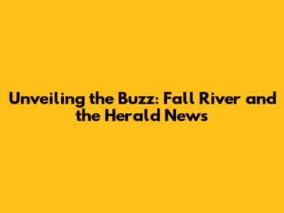 Unveiling the Buzz: Fall River and the Herald News