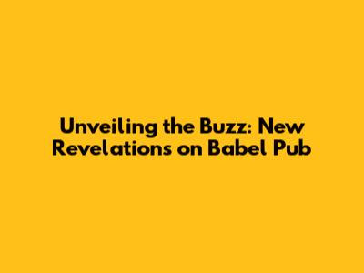 Unveiling the Buzz: New Revelations on Babel Pub