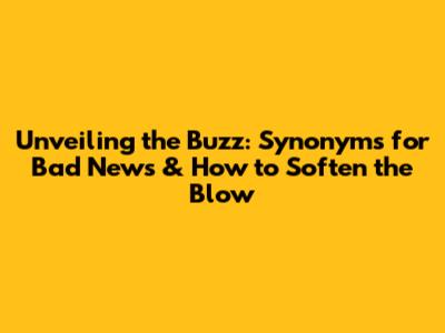 Unveiling the Buzz: Synonyms for Bad News & How to Soften the Blow