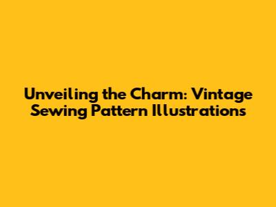 Unveiling the Charm: Vintage Sewing Pattern Illustrations