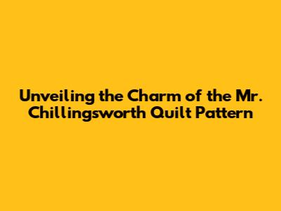 Unveiling the Charm of the Mr. Chillingsworth Quilt Pattern