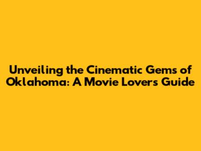 Unveiling the Cinematic Gems of Oklahoma: A Movie Lover's Guide