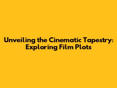 Unveiling the Cinematic Tapestry: Exploring Film Plots