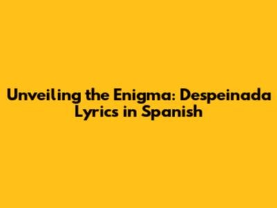 Unveiling the Enigma: 'Despeinada' Lyrics in Spanish