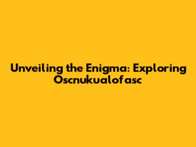 Unveiling the Enigma: Exploring Oscnuku'alofasc