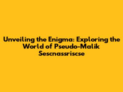 Unveiling the Enigma: Exploring the World of Pseudo-Malik Sescnassriscse