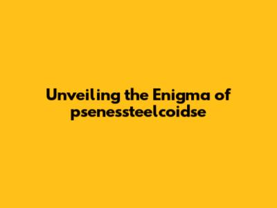 Unveiling the Enigma of psenessteelcoidse
