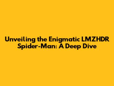 Unveiling the Enigmatic LMZHDR Spider-Man: A Deep Dive