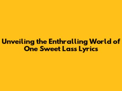 Unveiling the Enthralling World of 'One Sweet Lass' Lyrics