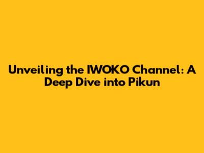 Unveiling the IWOKO Channel: A Deep Dive into Pikun