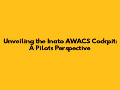 Unveiling the Inato AWACS Cockpit: A Pilot's Perspective