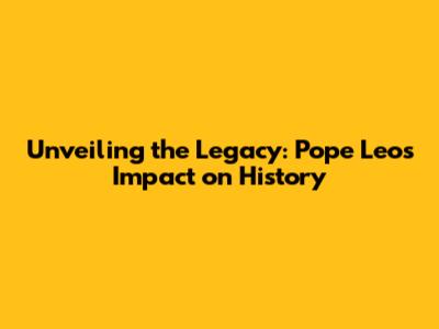 Unveiling the Legacy: Pope Leo's Impact on History