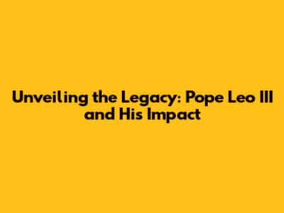 Unveiling the Legacy: Pope Leo III and His Impact