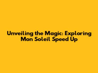 Unveiling the Magic: Exploring 'Mon Soleil' Speed Up