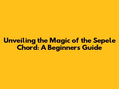 Unveiling the Magic of the Sepele Chord: A Beginner's Guide