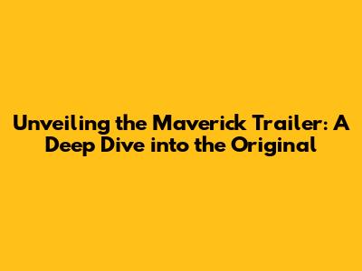 Unveiling the Maverick Trailer: A Deep Dive into the Original