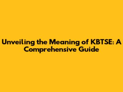 Unveiling the Meaning of KBTSE: A Comprehensive Guide