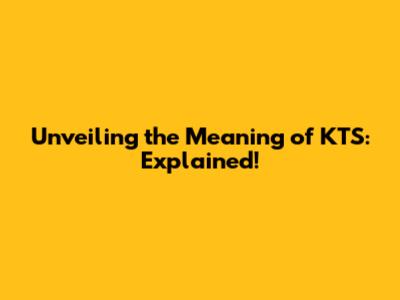 Unveiling the Meaning of KTS: Explained!